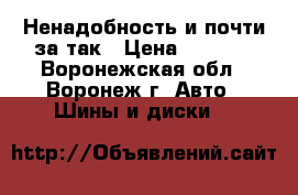 Ненадобность и почти за так › Цена ­ 1 000 - Воронежская обл., Воронеж г. Авто » Шины и диски   